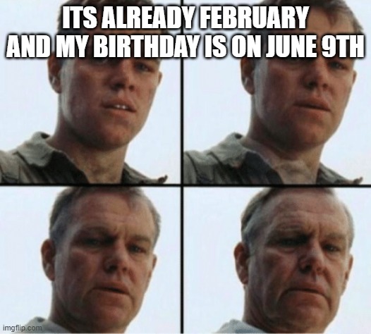 Am getting old SHoot | ITS ALREADY FEBRUARY AND MY BIRTHDAY IS ON JUNE 9TH | image tagged in private ryan getting old | made w/ Imgflip meme maker