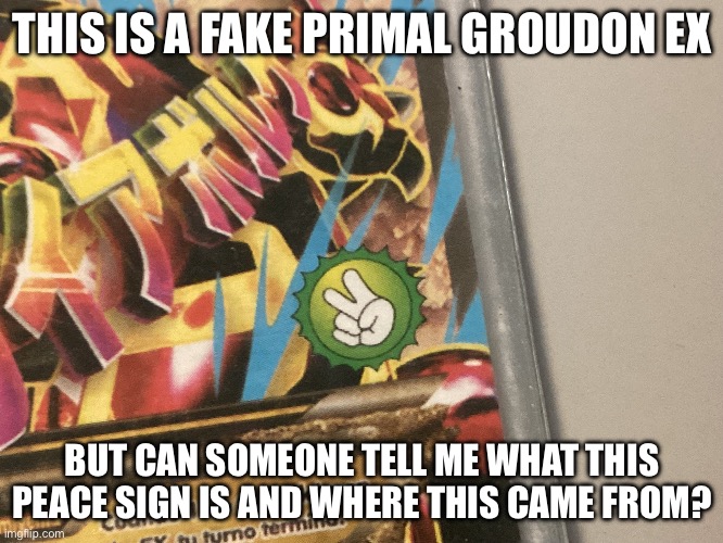 THIS IS A FAKE PRIMAL GROUDON EX; BUT CAN SOMEONE TELL ME WHAT THIS PEACE SIGN IS AND WHERE THIS CAME FROM? | made w/ Imgflip meme maker