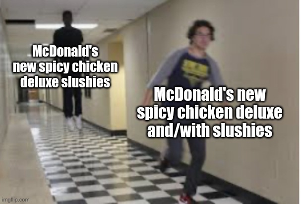 No context. | McDonald's new spicy chicken deluxe slushies; McDonald's new spicy chicken deluxe and/with slushies | image tagged in running down hallway,comments,no context | made w/ Imgflip meme maker