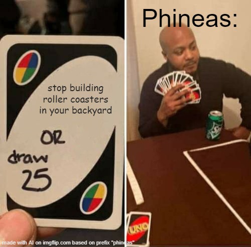 UNO Draw 25 Cards Meme | Phineas:; stop building roller coasters in your backyard | image tagged in memes,uno draw 25 cards,phineas and ferb | made w/ Imgflip meme maker