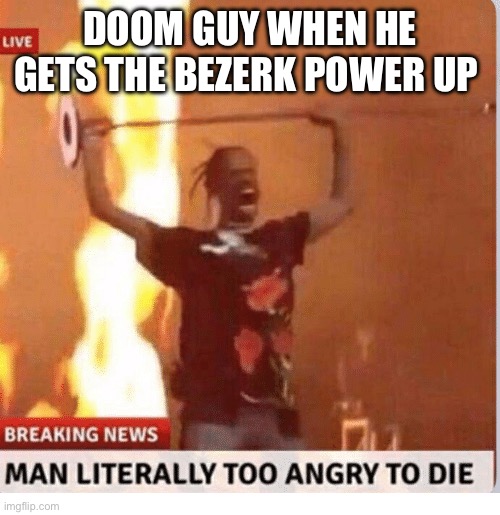 Man too Angry  to die | DOOM GUY WHEN HE GETS THE BEZERK POWER UP | image tagged in man too angry to die | made w/ Imgflip meme maker