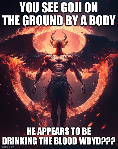 No erp or romance perms to hurt or kill | YOU SEE GOJI ON THE GROUND BY A BODY; HE APPEARS TO BE DRINKING THE BLOOD WDYD??? | image tagged in matrix morpheus | made w/ Imgflip meme maker