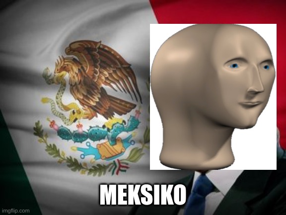 Mexico Meme-Man | MEKSIKO | image tagged in memes,meh,comments,mexico,fresh memes | made w/ Imgflip meme maker