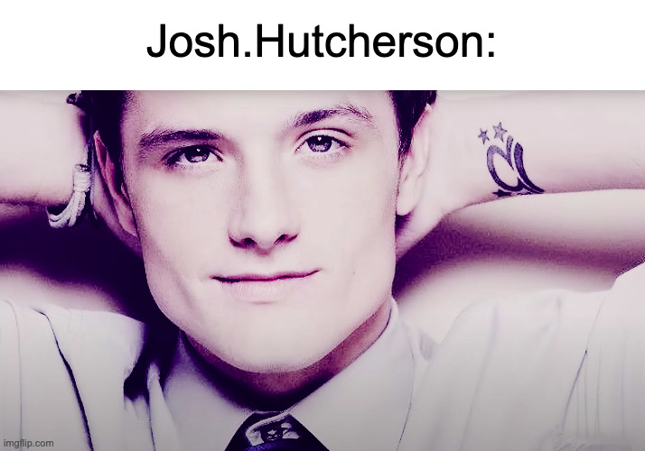 msmg user slander #11 | Josh.Hutcherson: | image tagged in josh hutcherson whistle | made w/ Imgflip meme maker