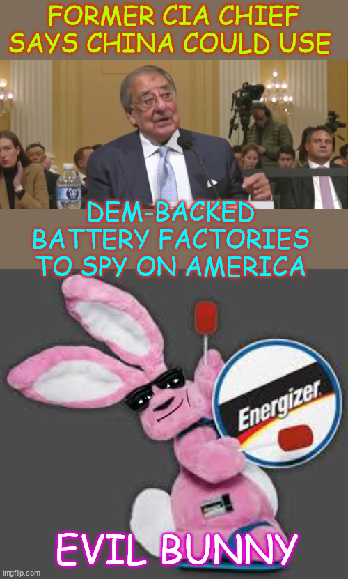 Made in America with Chinese parts... | FORMER CIA CHIEF SAYS CHINA COULD USE; DEM-BACKED BATTERY FACTORIES TO SPY ON AMERICA; EVIL BUNNY | image tagged in democrat,spy chief,worried about,china spying | made w/ Imgflip meme maker
