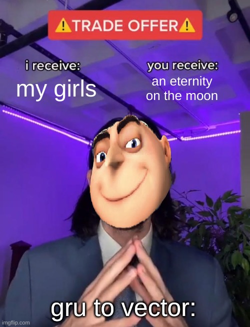 yaba daba do | my girls; an eternity on the moon; gru to vector: | image tagged in trade offer,gru's plan | made w/ Imgflip meme maker