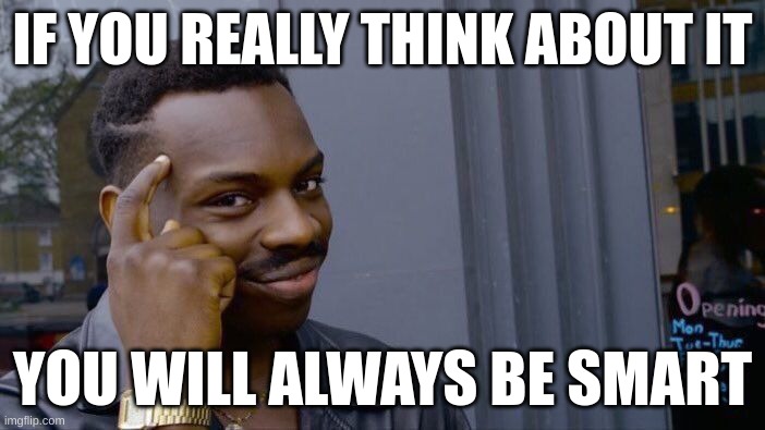 big brains | IF YOU REALLY THINK ABOUT IT; YOU WILL ALWAYS BE SMART | image tagged in memes,roll safe think about it | made w/ Imgflip meme maker