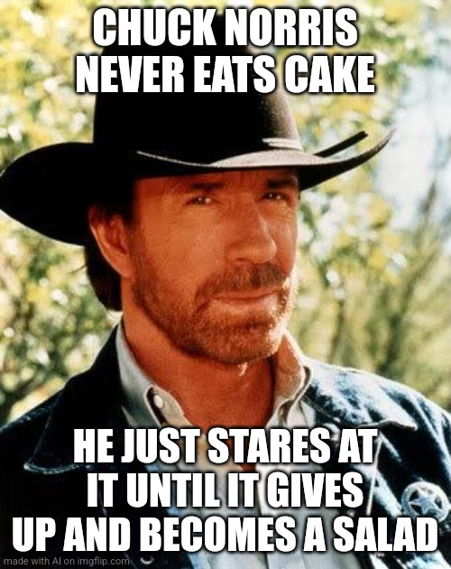 Ai meme ? | CHUCK NORRIS NEVER EATS CAKE; HE JUST STARES AT IT UNTIL IT GIVES UP AND BECOMES A SALAD | image tagged in memes,chuck norris | made w/ Imgflip meme maker