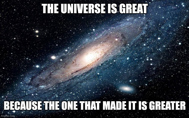 Galaxy | THE UNIVERSE IS GREAT; BECAUSE THE ONE THAT MADE IT IS GREATER | image tagged in galaxy | made w/ Imgflip meme maker