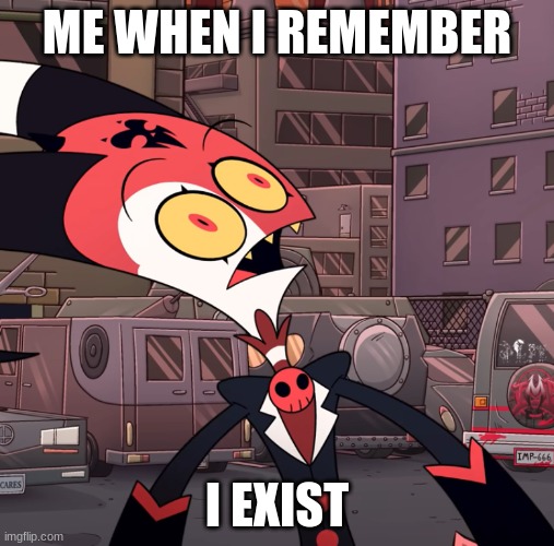 When you remember. | ME WHEN I REMEMBER; I EXIST | image tagged in confused blitzo | made w/ Imgflip meme maker