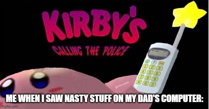 i was tempted to call the cops | ME WHEN I SAW NASTY STUFF ON MY DAD'S COMPUTER: | image tagged in kirby's calling the police | made w/ Imgflip meme maker