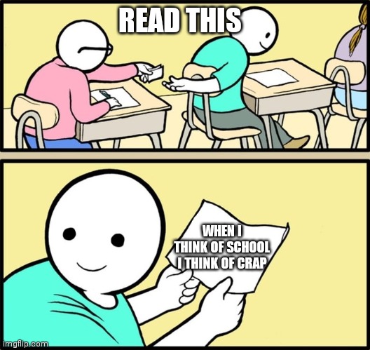 Meme ideas | READ THIS; WHEN I THINK OF SCHOOL I THINK OF CRAP | image tagged in wholesome note passing | made w/ Imgflip meme maker