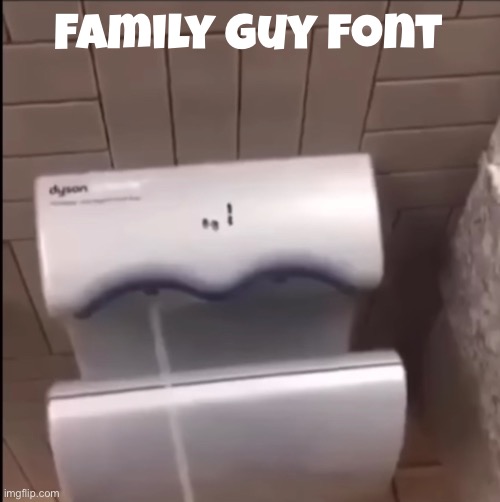 Family guy font | Family guy font | image tagged in piss | made w/ Imgflip meme maker