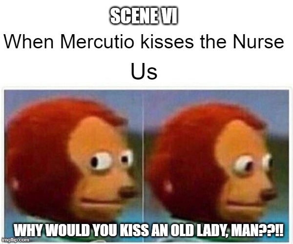 Monkey Puppet | SCENE VI; When Mercutio kisses the Nurse; Us; WHY WOULD YOU KISS AN OLD LADY, MAN??!! | image tagged in memes,monkey puppet | made w/ Imgflip meme maker