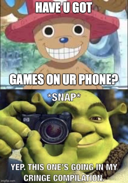 HAVE U GOT; GAMES ON UR PHONE? | image tagged in chopper smiling,yep this one's going in my cringe compilation | made w/ Imgflip meme maker