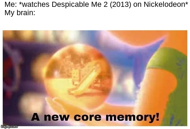 IIRC I watched Despicable Me 2 on Nickelodeon as of August 2022 | Me: *watches Despicable Me 2 (2013) on Nickelodeon*
My brain: | image tagged in a new core memory | made w/ Imgflip meme maker