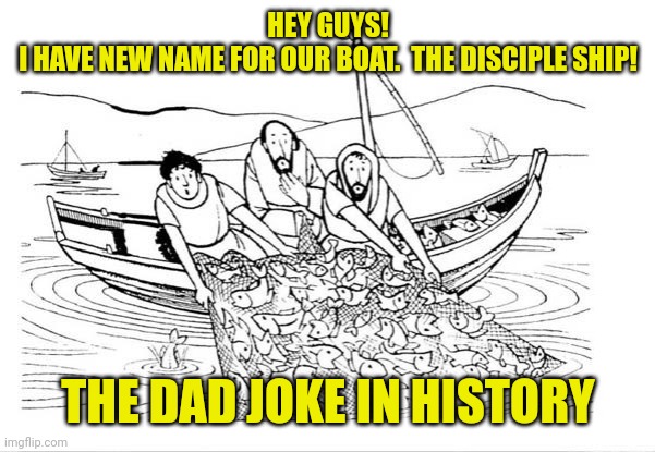 Peter, James, and John | HEY GUYS!
I HAVE NEW NAME FOR OUR BOAT.  THE DISCIPLE SHIP! THE DAD JOKE IN HISTORY | image tagged in peter james and john | made w/ Imgflip meme maker
