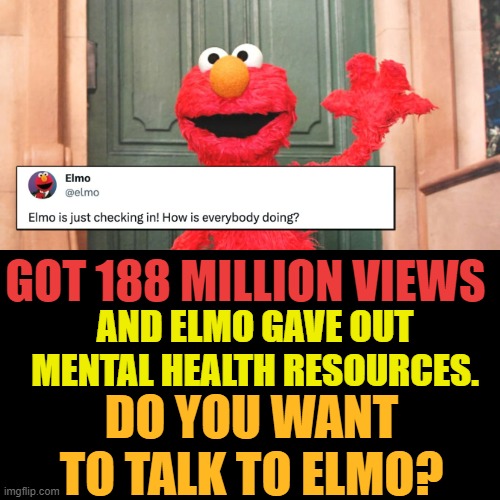 Is Twitter Some New Kind Of Psychiatric Medicine Evaluation Site? | GOT 188 MILLION VIEWS; AND ELMO GAVE OUT MENTAL HEALTH RESOURCES. DO YOU WANT TO TALK TO ELMO? | image tagged in memes,elmo,check,in,mental health,resources | made w/ Imgflip meme maker