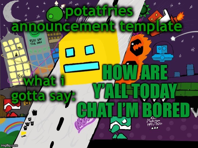potatfries announcement template | HOW ARE Y’ALL TODAY CHAT I’M BORED | image tagged in potatfries announcement template | made w/ Imgflip meme maker