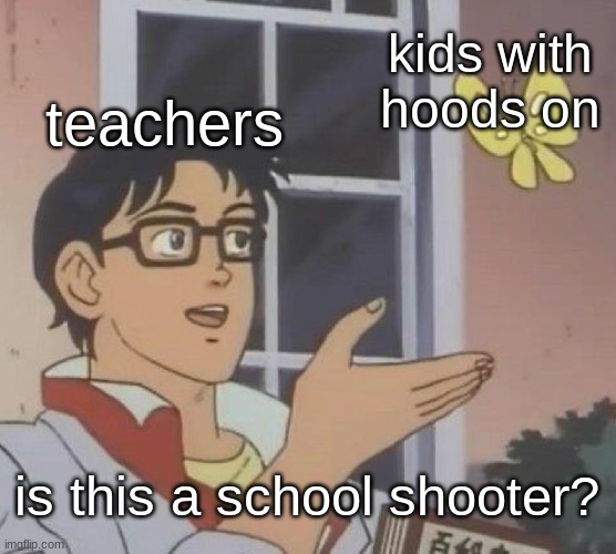 why does this happen a lot | kids with hoods on; teachers; is this a school shooter? | image tagged in memes,is this a pigeon | made w/ Imgflip meme maker