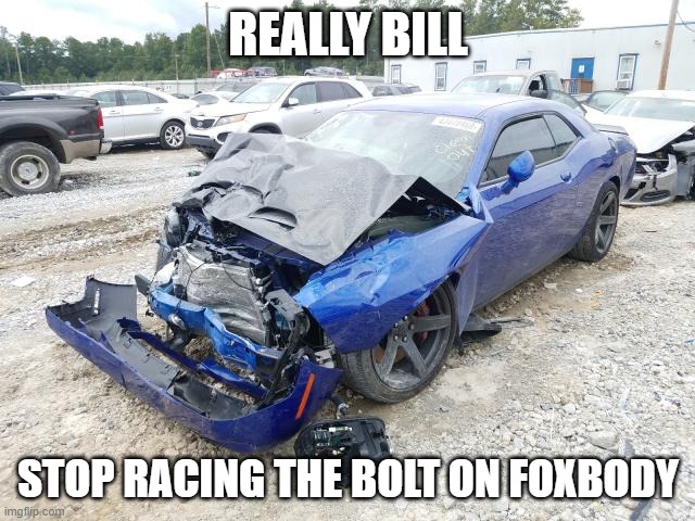 Wrecked Hellcat Challenger | REALLY BILL; STOP RACING THE BOLT ON FOXBODY | image tagged in wrecked hellcat challenger | made w/ Imgflip meme maker
