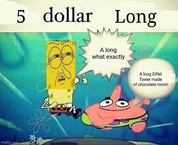 5 dollar long what exactly? | 5; Long; A long what exactly; A long Eiffel Tower made of chocolate mmm | image tagged in 5 dollar foot long | made w/ Imgflip meme maker