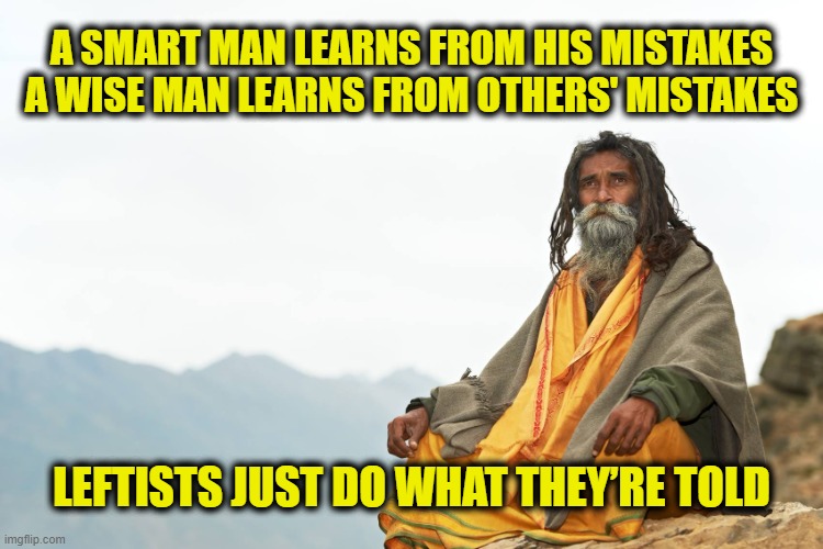 Thinking is racist | A SMART MAN LEARNS FROM HIS MISTAKES
A WISE MAN LEARNS FROM OTHERS' MISTAKES; LEFTISTS JUST DO WHAT THEY’RE TOLD | image tagged in leftists | made w/ Imgflip meme maker
