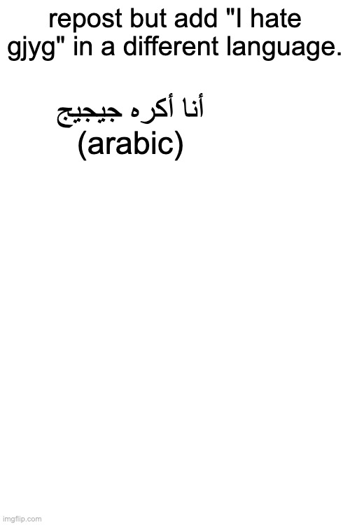 repost but add "I hate gjyg" in a different language. أنا أكره جيجيج
(arabic) | made w/ Imgflip meme maker