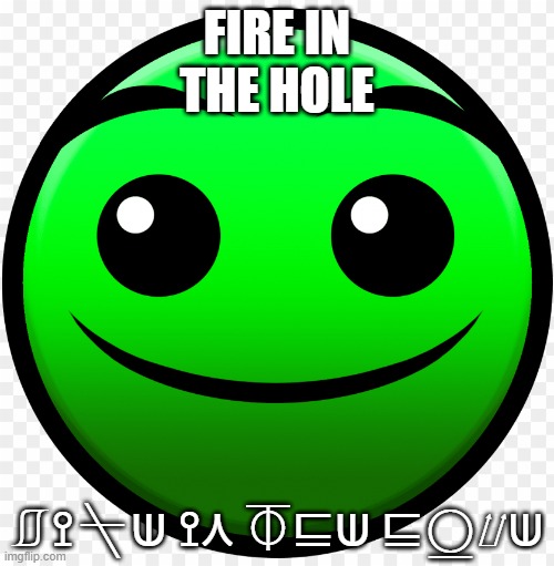 fire in the hole | FIRE IN
THE HOLE; ⎎⟟⍀⟒ ⟟⋏ ⏁⊑⟒ ⊑⍜⌰⟒ | image tagged in fire in the hole | made w/ Imgflip meme maker