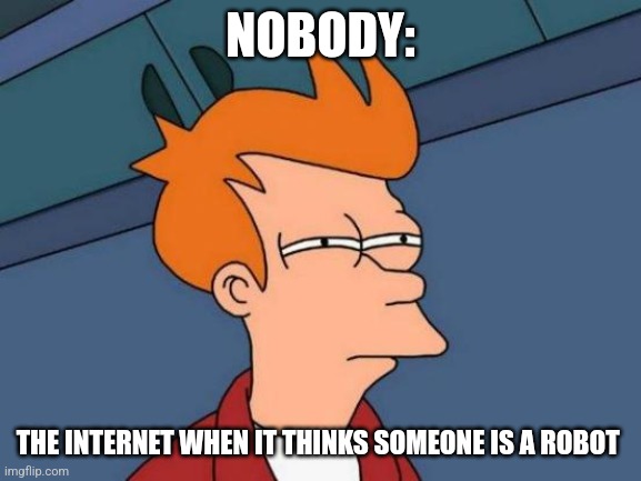 You're not a robot, are you??? | NOBODY:; THE INTERNET WHEN IT THINKS SOMEONE IS A ROBOT | image tagged in memes,futurama fry | made w/ Imgflip meme maker