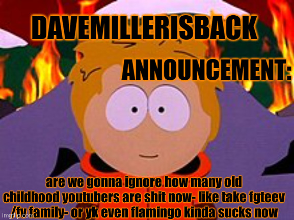 bruh | are we gonna ignore how many old childhood youtubers are shit now- like take fgteev /fv family- or yk even flamingo kinda sucks now | image tagged in davemillerisback announcement temp | made w/ Imgflip meme maker