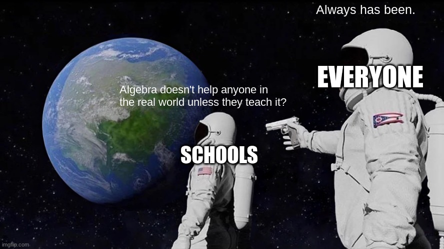 Algebra is Pointless. Change my Mind. | Always has been. EVERYONE; Algebra doesn't help anyone in the real world unless they teach it? SCHOOLS | image tagged in memes,always has been | made w/ Imgflip meme maker