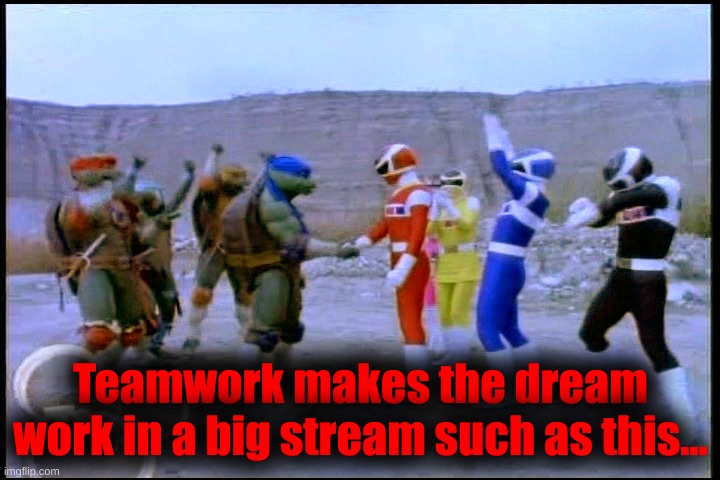Teamwork Makes the Dream Work | Teamwork makes the dream work in a big stream such as this... | image tagged in teamwork makes the dream work | made w/ Imgflip meme maker