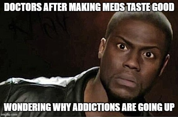 Kevin Hart Meme | DOCTORS AFTER MAKING MEDS TASTE GOOD WONDERING WHY ADDICTIONS ARE GOING UP | image tagged in memes,kevin hart | made w/ Imgflip meme maker