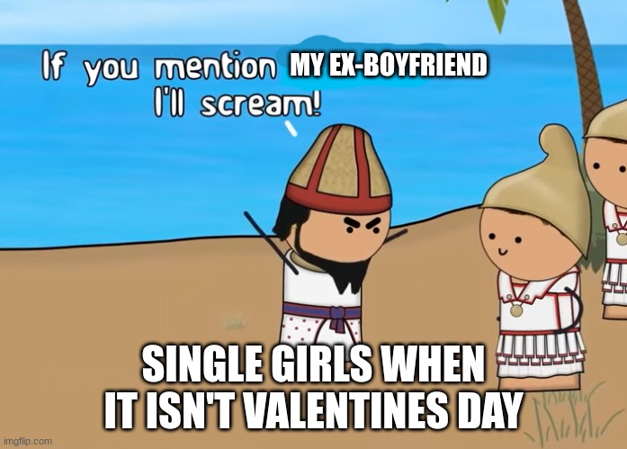 It's a Yearly Process. | MY EX-BOYFRIEND; SINGLE GIRLS WHEN IT ISN'T VALENTINES DAY | image tagged in if you mention x i'll scream | made w/ Imgflip meme maker
