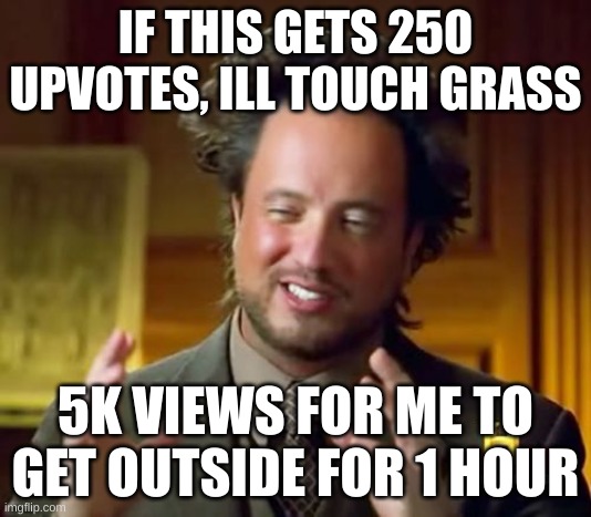Ancient Aliens | IF THIS GETS 250 UPVOTES, ILL TOUCH GRASS; 5K VIEWS FOR ME TO GET OUTSIDE FOR 1 HOUR | image tagged in memes,ancient aliens | made w/ Imgflip meme maker