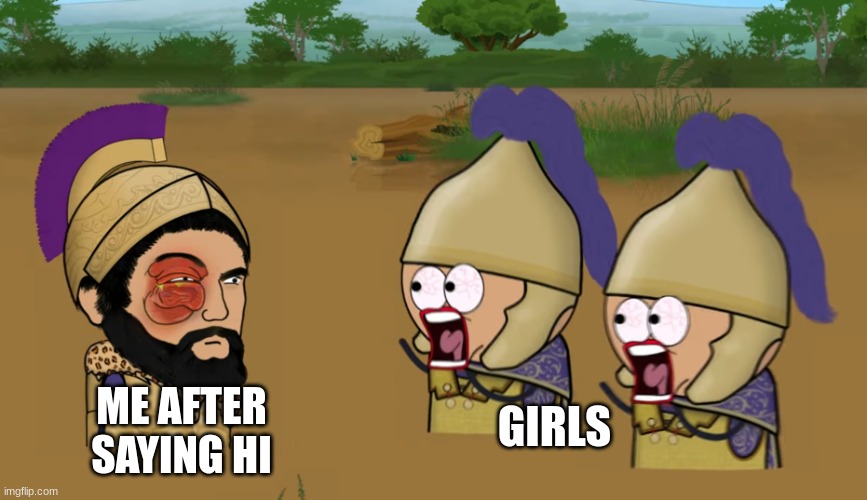 Who Else Has This Happened To? | ME AFTER SAYING HI; GIRLS | image tagged in second punic war | made w/ Imgflip meme maker