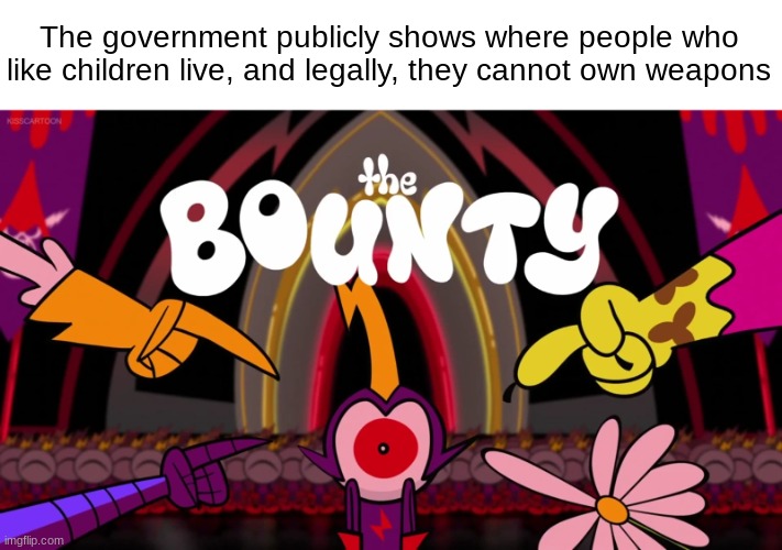 The government publicly shows where people who like children live, and legally, they cannot own weapons | made w/ Imgflip meme maker