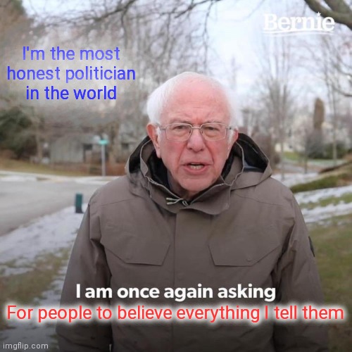 Honest politician | I'm the most honest politician in the world; For people to believe everything I tell them | image tagged in memes,bernie i am once again asking for your support,funny memes | made w/ Imgflip meme maker