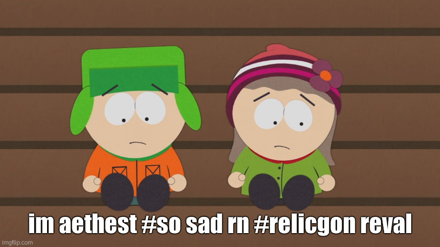 waaa | im aethest #so sad rn #relicgon reval | image tagged in south park | made w/ Imgflip meme maker