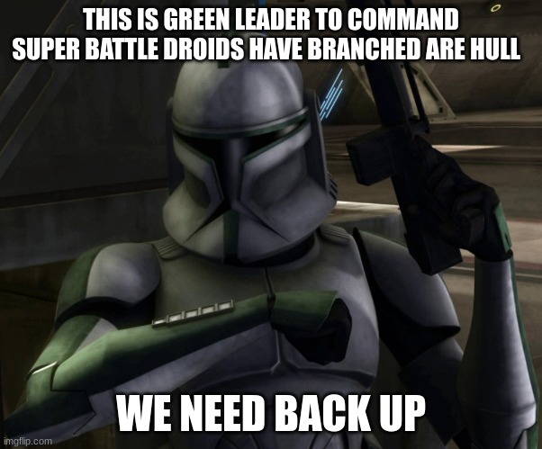 green leader clone trooper | THIS IS GREEN LEADER TO COMMAND SUPER BATTLE DROIDS HAVE BRANCHED ARE HULL; WE NEED BACK UP | image tagged in green leader clone trooper | made w/ Imgflip meme maker