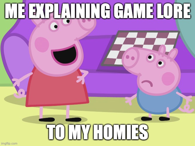 Peppa Pig and George | ME EXPLAINING GAME LORE; TO MY HOMIES | image tagged in peppa pig and george | made w/ Imgflip meme maker