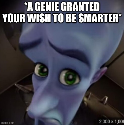 big brain megamind | *A GENIE GRANTED YOUR WISH TO BE SMARTER* | image tagged in smart,thinking,megamind | made w/ Imgflip meme maker