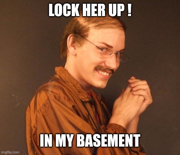 Creepy guy | LOCK HER UP ! IN MY BASEMENT | image tagged in creepy guy | made w/ Imgflip meme maker