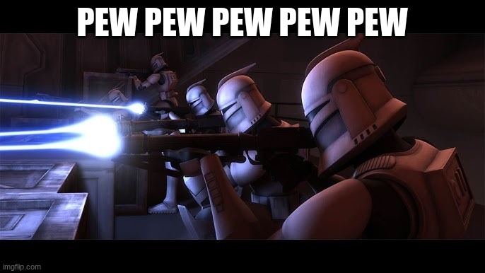 clone troopers | PEW PEW PEW PEW PEW | image tagged in clone troopers | made w/ Imgflip meme maker