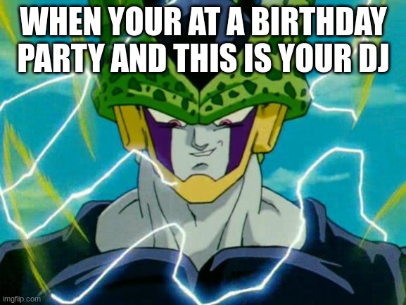 Dragon Ball Z Perfect Cell | WHEN YOUR AT A BIRTHDAY PARTY AND THIS IS YOUR DJ | image tagged in dragon ball z perfect cell | made w/ Imgflip meme maker