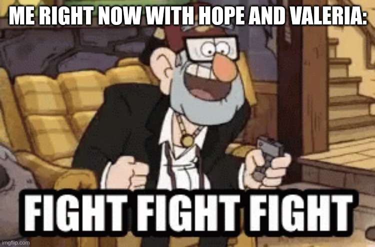 Make Hope fight Valeria | ME RIGHT NOW WITH HOPE AND VALERIA: | image tagged in stan fight fight fight | made w/ Imgflip meme maker