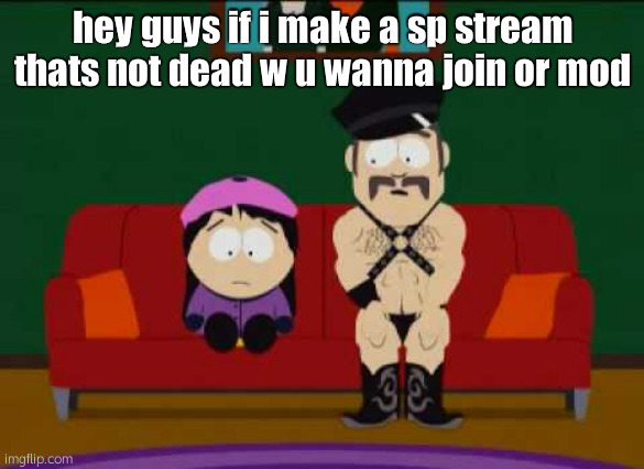 ?? | hey guys if i make a sp stream thats not dead w u wanna join or mod | made w/ Imgflip meme maker