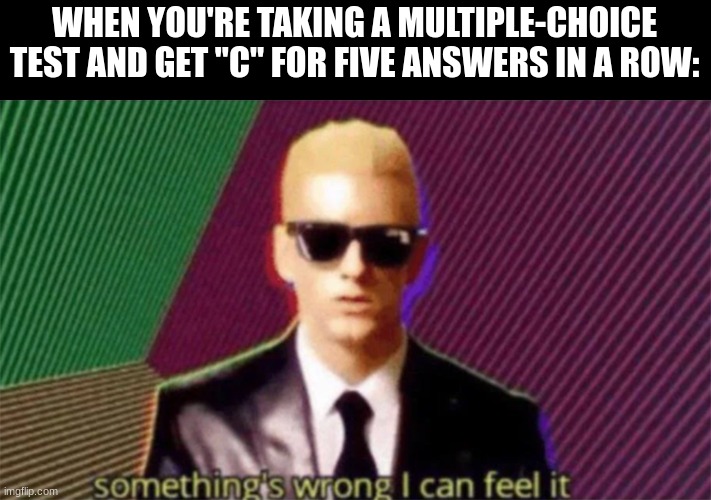 this actually happened to me once | WHEN YOU'RE TAKING A MULTIPLE-CHOICE
TEST AND GET "C" FOR FIVE ANSWERS IN A ROW: | image tagged in something's wrong i can feel it,school,relatable,funny | made w/ Imgflip meme maker
