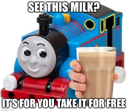 Thomas gives you milk | SEE THIS MILK? IT’S FOR YOU TAKE IT FOR FREE | image tagged in thomas the tank engine | made w/ Imgflip meme maker